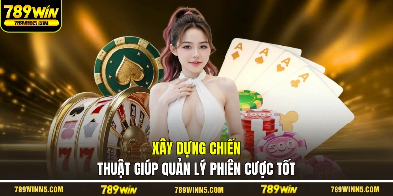 Xây dựng chiến thuật giúp quản lý phiên cược tốt